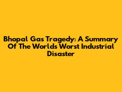 Bhopal Gas Tragedy: A Summary Of The World's Worst Industrial Disaster