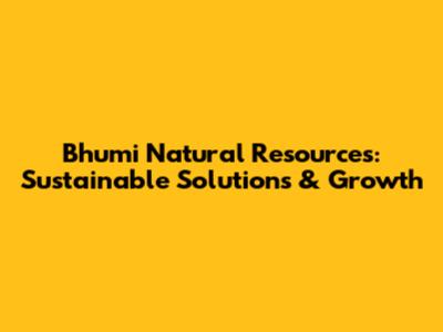 Bhumi Natural Resources: Sustainable Solutions & Growth