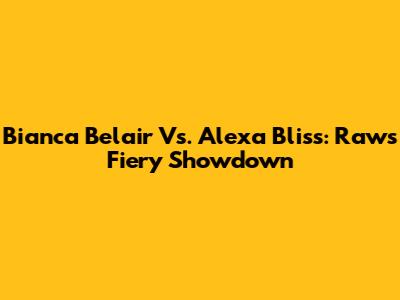 Bianca Belair Vs. Alexa Bliss: Raw's Fiery Showdown