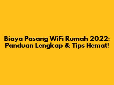 Biaya Pasang WiFi Rumah 2022: Panduan Lengkap & Tips Hemat!