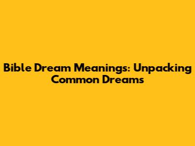 Bible Dream Meanings: Unpacking Common Dreams