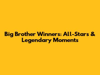 Big Brother Winners: All-Stars & Legendary Moments