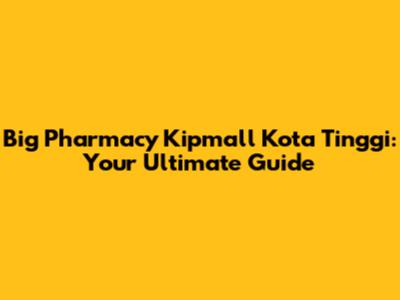 Big Pharmacy Kipmall Kota Tinggi: Your Ultimate Guide