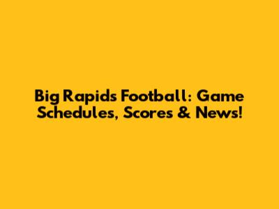 Big Rapids Football: Game Schedules, Scores & News!