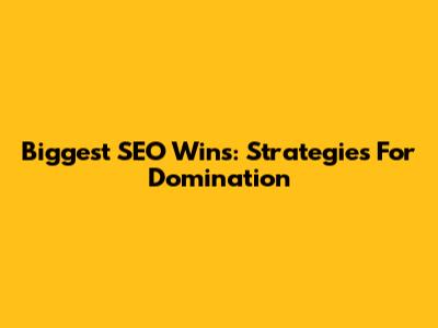 Biggest SEO Wins: Strategies For Domination