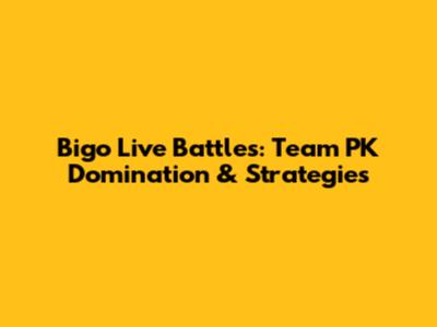 Bigo Live Battles: Team PK Domination & Strategies