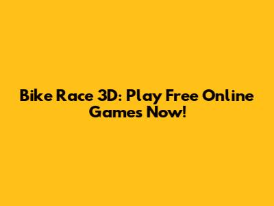 Bike Race 3D: Play Free Online Games Now!
