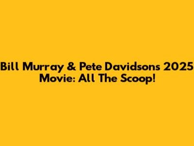 Bill Murray & Pete Davidson's 2025 Movie: All The Scoop!