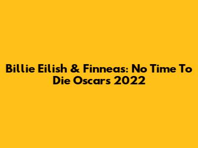 Billie Eilish & Finneas: No Time To Die Oscars 2022