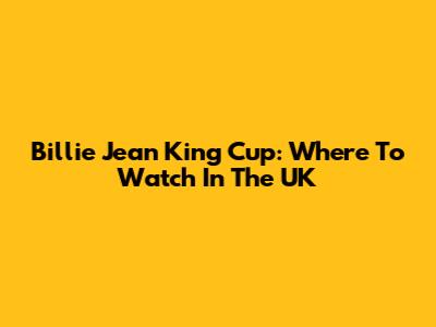 Billie Jean King Cup: Where To Watch In The UK