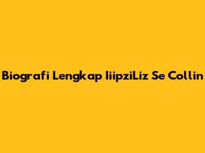 Biografi Lengkap IiipziLiz Se Collin
