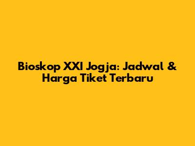 Bioskop XXI Jogja: Jadwal & Harga Tiket Terbaru