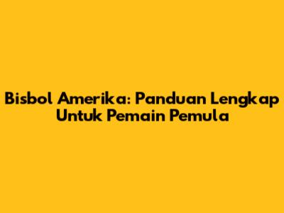 Bisbol Amerika: Panduan Lengkap Untuk Pemain Pemula