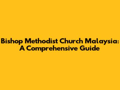 Bishop Methodist Church Malaysia: A Comprehensive Guide