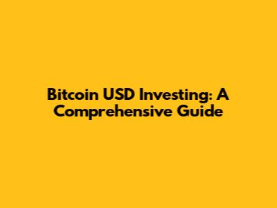 Bitcoin USD Investing: A Comprehensive Guide
