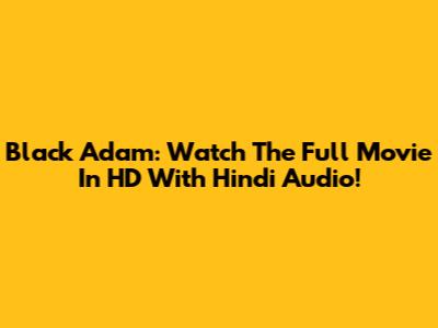 Black Adam: Watch The Full Movie In HD With Hindi Audio!