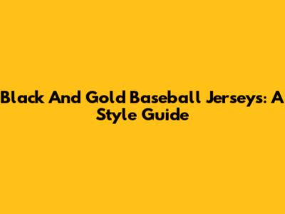 Black And Gold Baseball Jerseys: A Style Guide