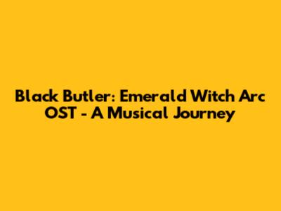 Black Butler: Emerald Witch Arc OST - A Musical Journey