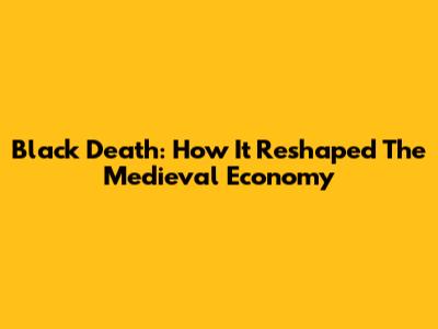 Black Death: How It Reshaped The Medieval Economy
