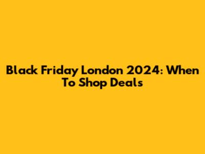 Black Friday London 2024: When To Shop Deals