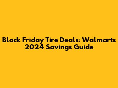 Black Friday Tire Deals: Walmart's 2024 Savings Guide