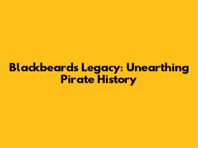 Blackbeard's Legacy: Unearthing Pirate History