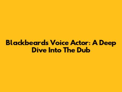 Blackbeard's Voice Actor: A Deep Dive Into The Dub