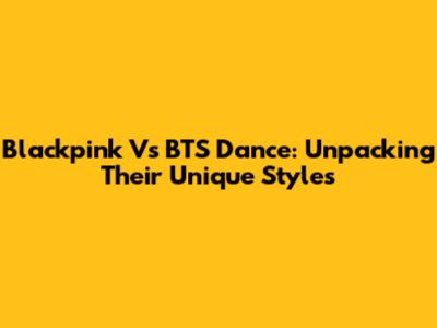 Blackpink Vs BTS Dance: Unpacking Their Unique Styles