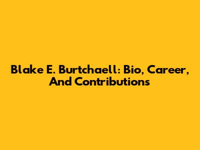 Blake E. Burtchaell: Bio, Career, And Contributions