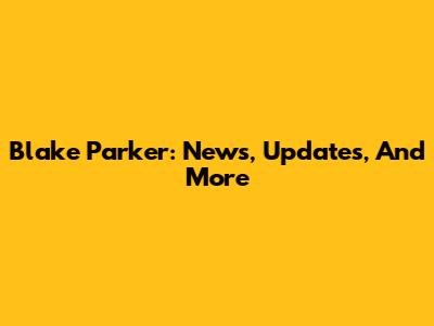 Blake Parker: News, Updates, And More
