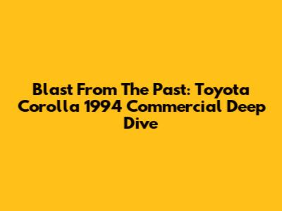 Blast From The Past: Toyota Corolla 1994 Commercial Deep Dive
