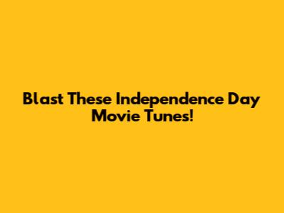 Blast These Independence Day Movie Tunes!