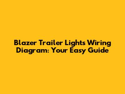 Blazer Trailer Lights Wiring Diagram: Your Easy Guide