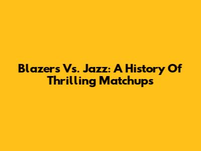 Blazers Vs. Jazz: A History Of Thrilling Matchups