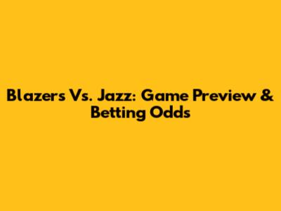 Blazers Vs. Jazz: Game Preview & Betting Odds