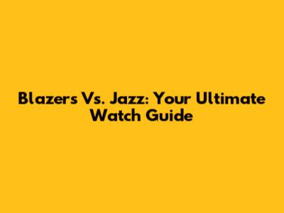 Blazers Vs. Jazz: Your Ultimate Watch Guide
