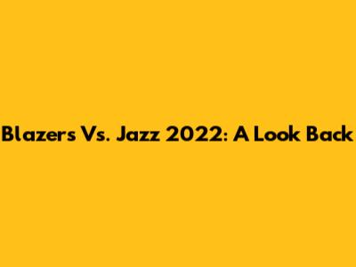 Blazers Vs. Jazz 2022: A Look Back
