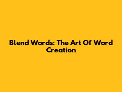Blend Words: The Art Of Word Creation