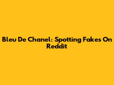 Bleu De Chanel: Spotting Fakes On Reddit