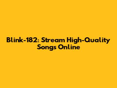 Blink-182: Stream High-Quality Songs Online
