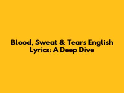 Blood, Sweat & Tears English Lyrics: A Deep Dive