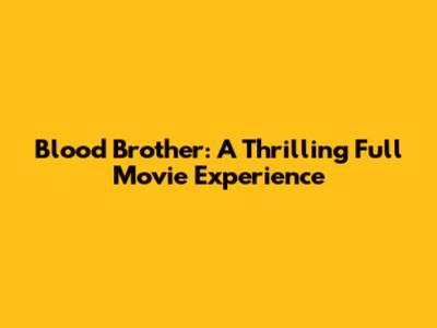 Blood Brother: A Thrilling Full Movie Experience