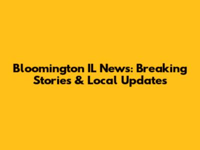 Bloomington IL News: Breaking Stories & Local Updates