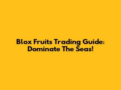 Blox Fruits Trading Guide: Dominate The Seas!