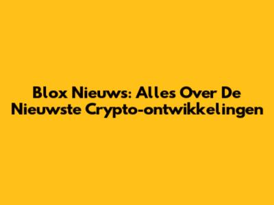 Blox Nieuws: Alles Over De Nieuwste Crypto-ontwikkelingen