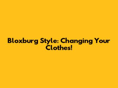 Bloxburg Style: Changing Your Clothes!