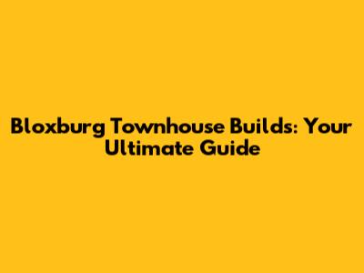Bloxburg Townhouse Builds: Your Ultimate Guide