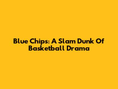 Blue Chips: A Slam Dunk Of Basketball Drama