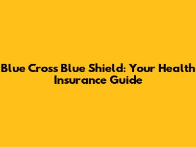 Blue Cross Blue Shield: Your Health Insurance Guide