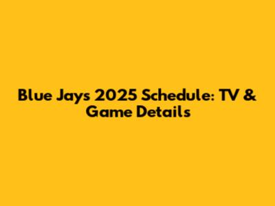Blue Jays 2025 Schedule: TV & Game Details